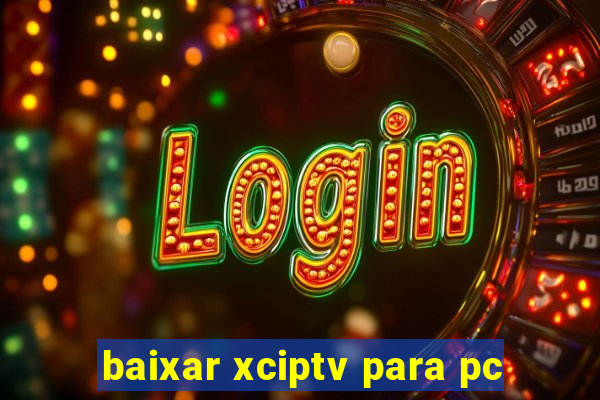 baixar xciptv para pc